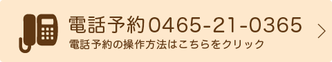 電話予約 0465-21-0365 電話予約の操作方法はこちら