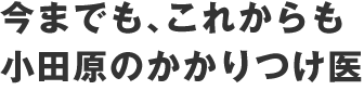 今までも、これからも小田原のかかりつけ医